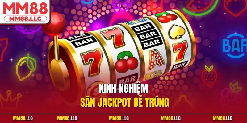 Kinh nghiệm săn jackpot dễ trúng