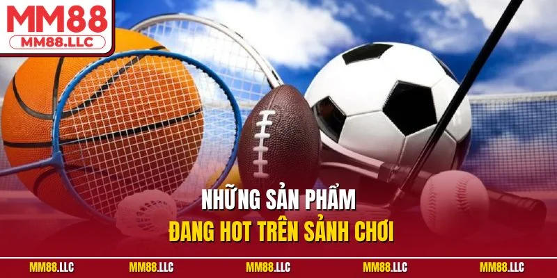 Những sản phẩm đang hot trên sảnh chơi