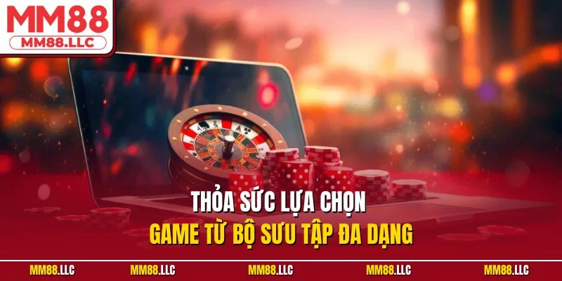 Thỏa sức lựa chọn game từ bộ sưu tập đa dạng